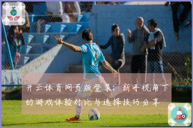 开云体育网页版登录：新手视角下的游戏体验对比与选择技巧分享