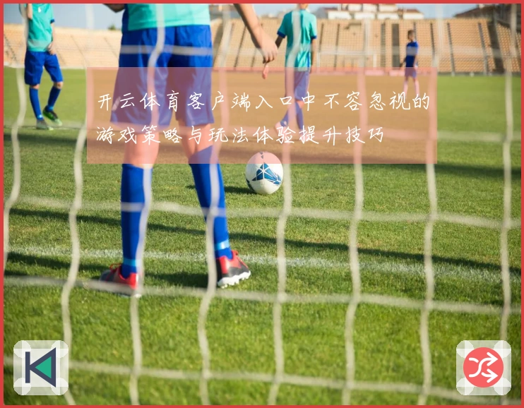 开云体育客户端入口中不容忽视的游戏策略与玩法体验提升技巧