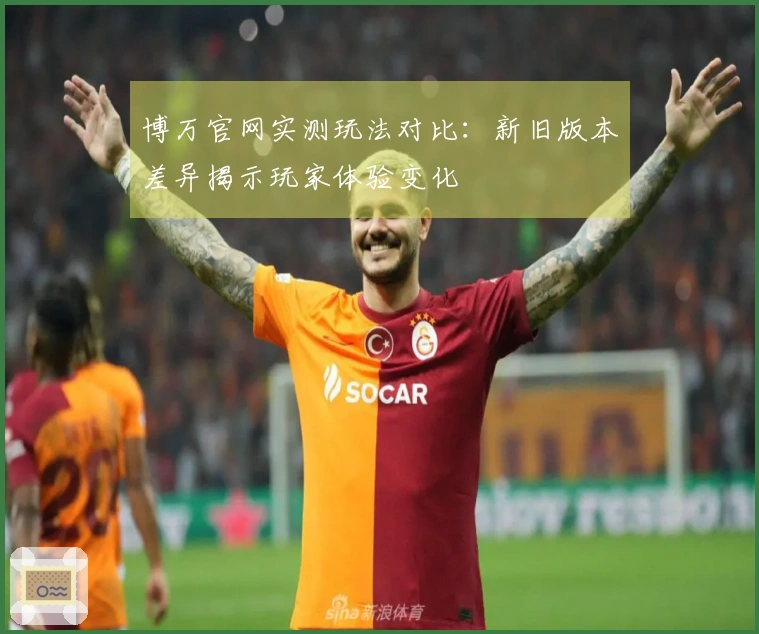 博万官网实测玩法对比：新旧版本差异揭示玩家体验变化