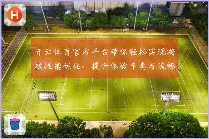 开云体育官方平台带你轻松实现游戏性能优化，提升体验节奏与流畅度