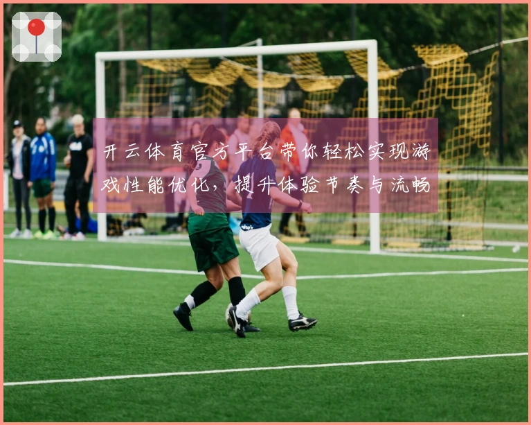 开云体育官方平台带你轻松实现游戏性能优化，提升体验节奏与流畅度