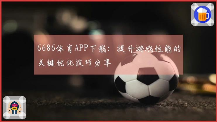 6686体育APP下载：提升游戏性能的关键优化技巧分享