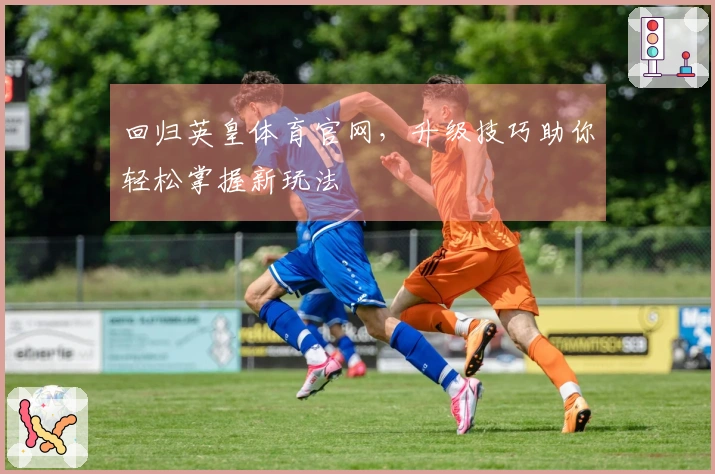 回归英皇体育官网，升级技巧助你轻松掌握新玩法