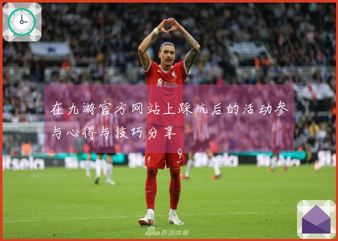 在九游官方网站上踩坑后的活动参与心得与技巧分享