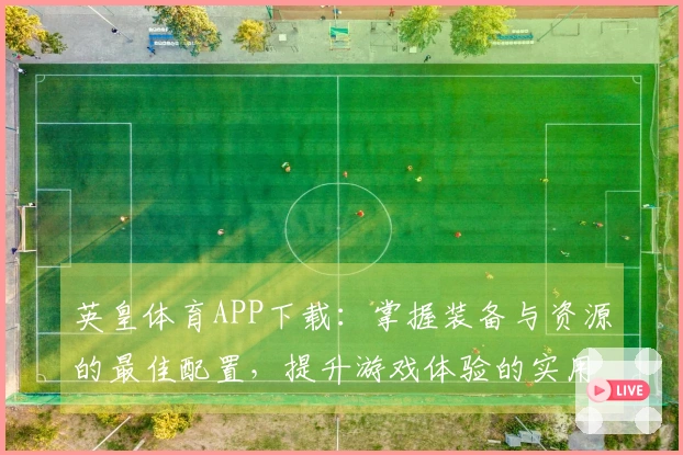 英皇体育APP下载：掌握装备与资源的最佳配置，提升游戏体验的实用技巧