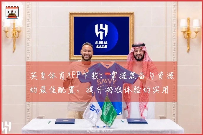 英皇体育APP下载：掌握装备与资源的最佳配置，提升游戏体验的实用技巧