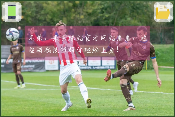 兄弟，来买球站官方网站看看，这些游戏技巧帮你轻松上分！