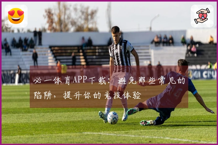 必一体育APP下载：避免那些常见的陷阱，提升你的竞技体验