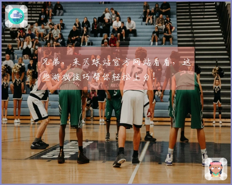 兄弟，来买球站官方网站看看，这些游戏技巧帮你轻松上分！